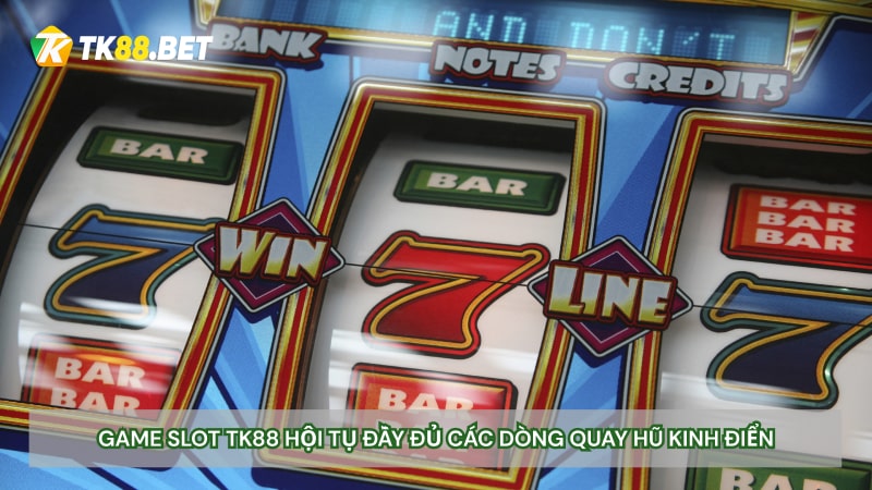 Game Slot TK88 hội tụ đầy đủ các dòng quay hũ kinh điển